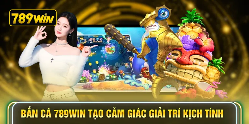 Bắn cá 789WIN tạo cảm giác giải trí kịch tính