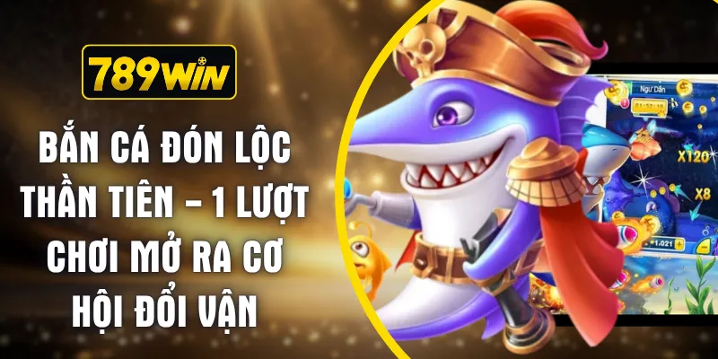Bắn Cá Đón Lộc Thần Tiên - 1 Lượt Chơi Mở Ra Cơ Hội Đổi Vận