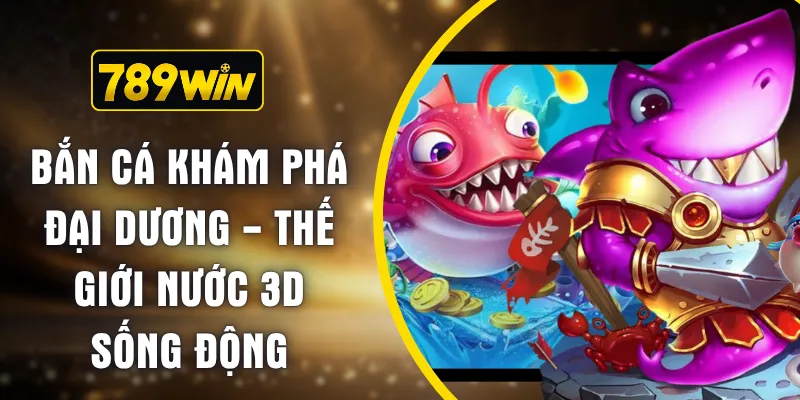 Bắn Cá Khám Phá Đại Dương - Thế Giới Nước 3D Sống Động