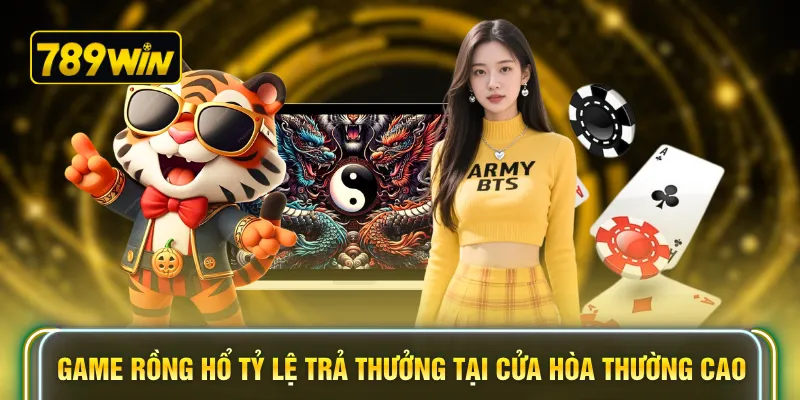 Game rồng hổ tỷ lệ trả thưởng tại cửa hòa thường cao