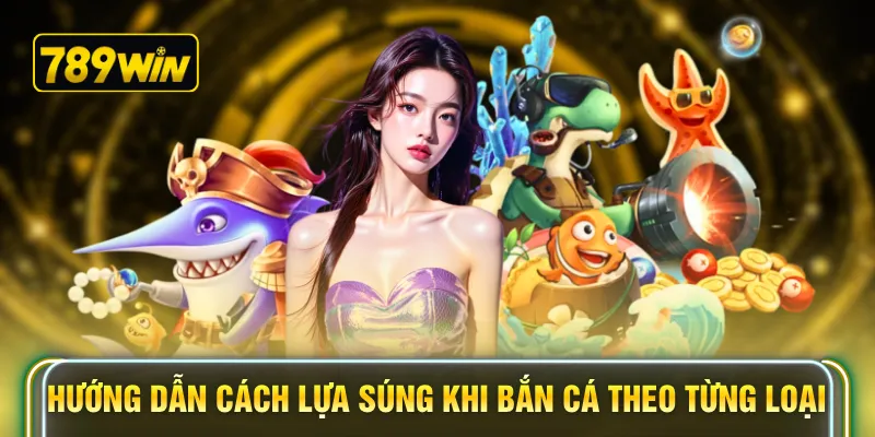 Hướng dẫn cách lựa súng khi bắn cá theo từng loại