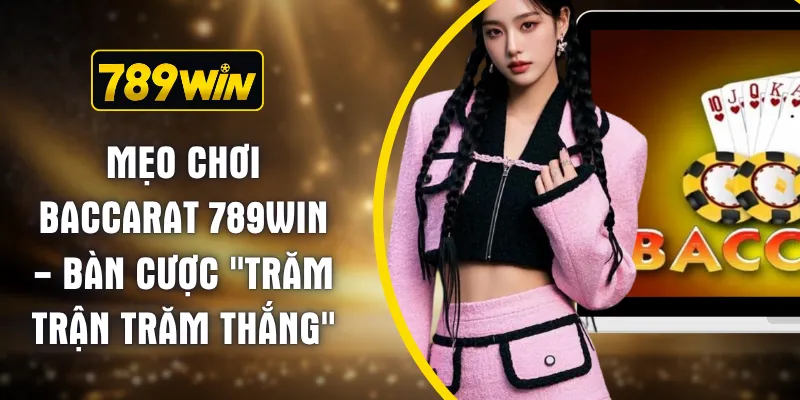 Mẹo Chơi Baccarat 789WIN - Bàn Cược "Trăm Trận Trăm Thắng"