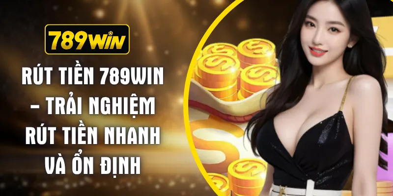 Rút Tiền 789WIN - Trải Nghiệm Rút Tiền Nhanh Và Ổn Định