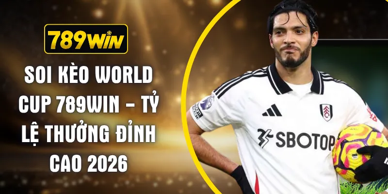 Soi Kèo World Cup 789WIN - Tỷ Lệ Thưởng Đỉnh Cao 2026