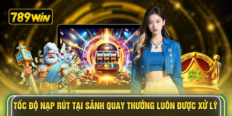 Tốc độ nạp rút tại các sảnh quay thưởng luôn được xử lý 